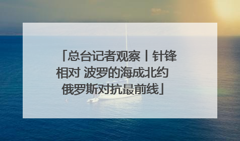 总台记者观察丨针锋相对 波罗的海成北约俄罗斯对抗最前线