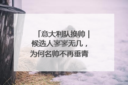 意大利队换帅｜候选人寥寥无几，为何名帅不再垂青“蓝衣军团”？