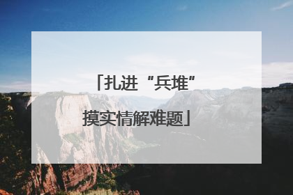 扎进“兵堆”摸实情解难题