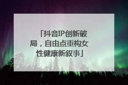 抖音IP创新破局，自由点重构女性健康新叙事