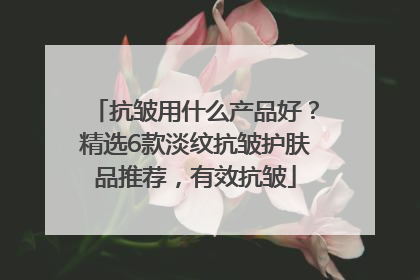 抗皱用什么产品好？精选6款淡纹抗皱护肤品推荐，有效抗皱