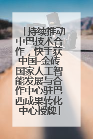 持续推动中巴技术合作，快手获中国-金砖国家人工智能发展与合作中心驻巴西成果转化中心授牌