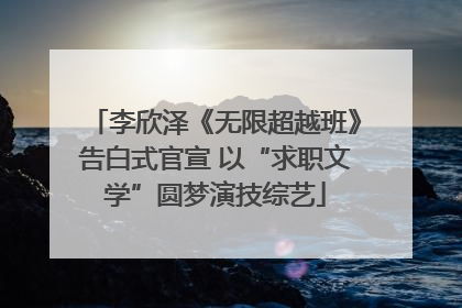 李欣泽《无限超越班》告白式官宣 以“求职文学”圆梦演技综艺