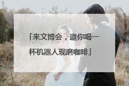 来文博会，邀你喝一杯机器人现磨咖啡