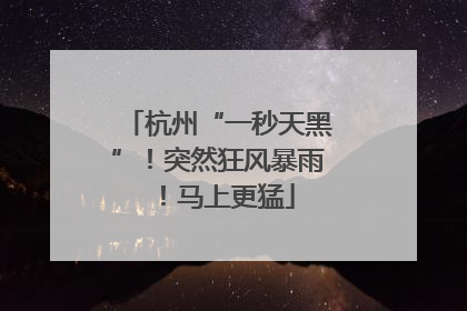 杭州“一秒天黑”！突然狂风暴雨！马上更猛