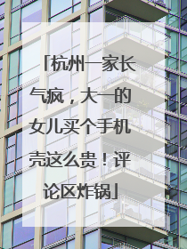 杭州一家长气疯，大一的女儿买个手机壳这么贵！评论区炸锅