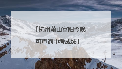 杭州萧山富阳今晚可查询中考成绩