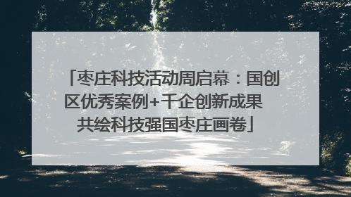 枣庄科技活动周启幕：国创区优秀案例+千企创新成果 共绘科技强国枣庄画卷