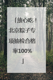 放心吃！北京粽子专项抽检合格率100%