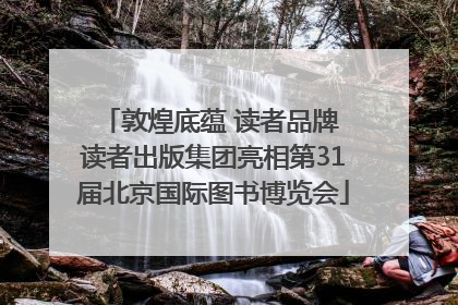 敦煌底蕴 读者品牌 读者出版集团亮相第31届北京国际图书博览会