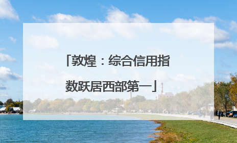 敦煌：综合信用指数跃居西部第一