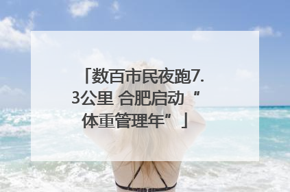 数百市民夜跑7.3公里 合肥启动“体重管理年”