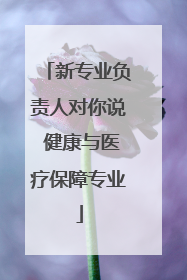 新专业负责人对你说 健康与医疗保障专业