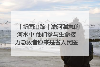 新闻追踪｜灞河湍急的河水中 他们参与生命接力急救者原来是省人民医院00后男护士