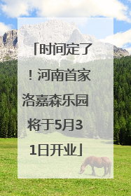 时间定了！河南首家洛嘉森乐园将于5月31日开业