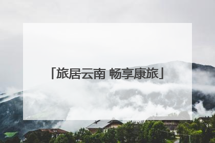 旅居云南 畅享康旅