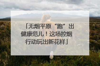 无烟平原“跑”出健康范儿！这场控烟行动玩出新花样