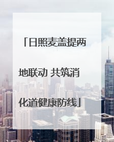 日照麦盖提两地联动 共筑消化道健康防线
