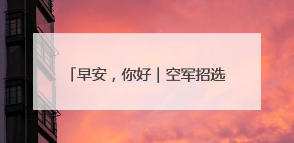 早安，你好｜空军招选女飞行学员 优秀者可获清北等高校“双学籍”