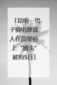昆明一男子骑电摩载人在高架桥上“翘头”被拘5日