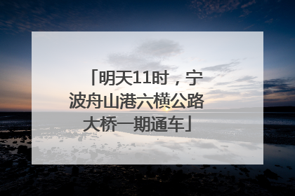 明天11时，宁波舟山港六横公路大桥一期通车