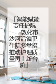 智能赋能 责任护航——敦化市沙河沿镇卫生院多举措推动护理质量再上新台阶