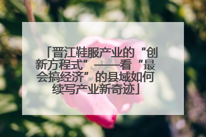晋江鞋服产业的“创新方程式”——看“最会搞经济”的县域如何续写产业新奇迹