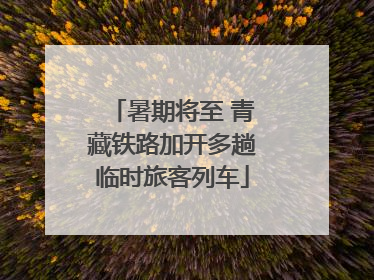 暑期将至 青藏铁路加开多趟临时旅客列车