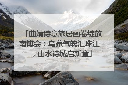 曲靖诗意旅居画卷绽放南博会：乌蒙气魄汇珠江，山水诗城启新章