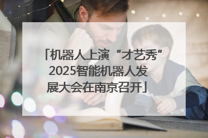 机器人上演“才艺秀” 2025智能机器人发展大会在南京召开