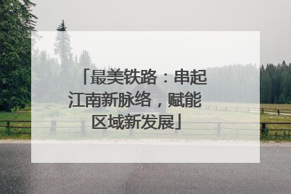 最美铁路：串起江南新脉络，赋能区域新发展