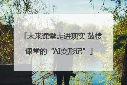 未来课堂走进现实 鼓楼课堂的“AI变形记”