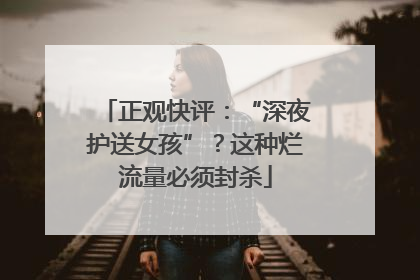 正观快评：“深夜护送女孩”？这种烂流量必须封杀