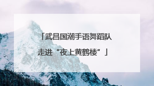 武昌国潮手语舞蹈队走进“夜上黄鹤楼”