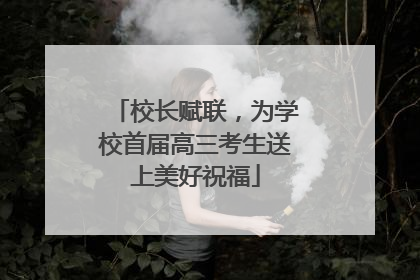 校长赋联，为学校首届高三考生送上美好祝福