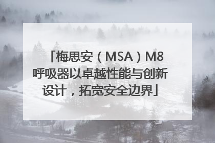 梅思安（MSA）M8呼吸器以卓越性能与创新设计，拓宽安全边界