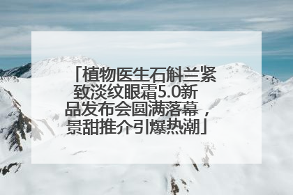 植物医生石斛兰紧致淡纹眼霜5.0新品发布会圆满落幕，景甜推介引爆热潮