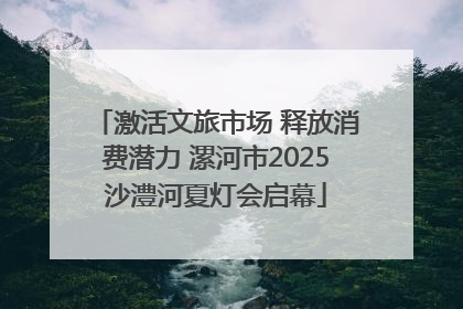 激活文旅市场 释放消费潜力 漯河市2025沙澧河夏灯会启幕