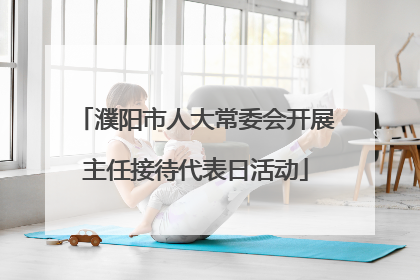 濮阳市人大常委会开展主任接待代表日活动