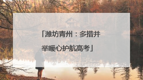潍坊青州：多措并举暖心护航高考