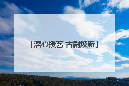 潜心授艺 古剧焕新