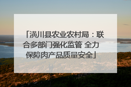 潢川县农业农村局：联合多部门强化监管 全力保障肉产品质量安全