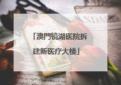 澳門镜湖医院拆建新医疗大楼