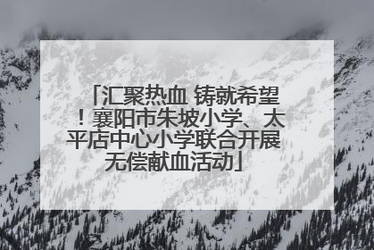 汇聚热血 铸就希望！襄阳市朱坡小学、太平店中心小学联合开展无偿献血活动