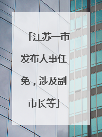 江苏一市发布人事任免，涉及副市长等