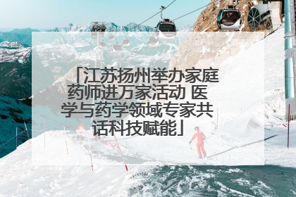 江苏扬州举办家庭药师进万家活动 医学与药学领域专家共话科技赋能