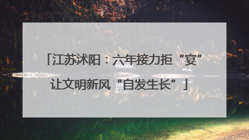 江苏沭阳：六年接力拒“宴” 让文明新风“自发生长”