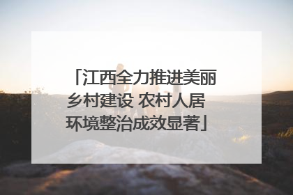 江西全力推进美丽乡村建设 农村人居环境整治成效显著