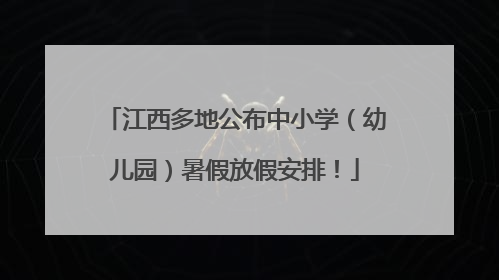 江西多地公布中小学（幼儿园）暑假放假安排！
