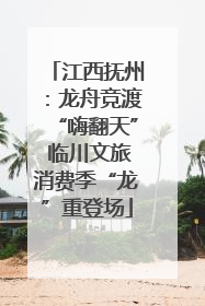 江西抚州：龙舟竞渡“嗨翻天” 临川文旅消费季“龙”重登场